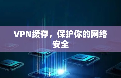 VPN缓存，保护你的网络安全