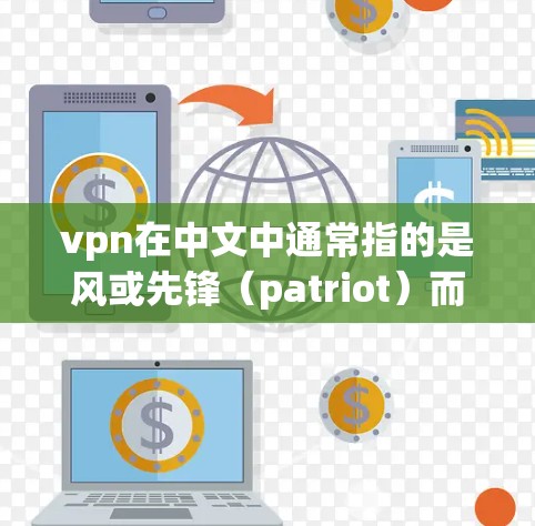 vpn在中文中通常指的是风或先锋(patriot)而追风则可能是指追求风潮、追求变化或追求创新。因此,vpn追风可以理解为追求风潮、追求变化或追求创新的风格或形象