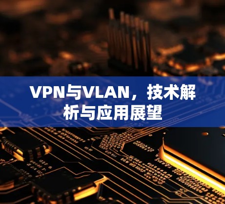 VPN与VLAN,技术解析与应用展望
