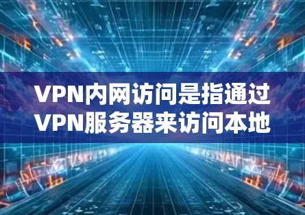 VPN内网访问是指通过VPN服务器来访问本地内网网络的操作。以下是详细的步骤和注意事项，帮助您顺利完成内网访问