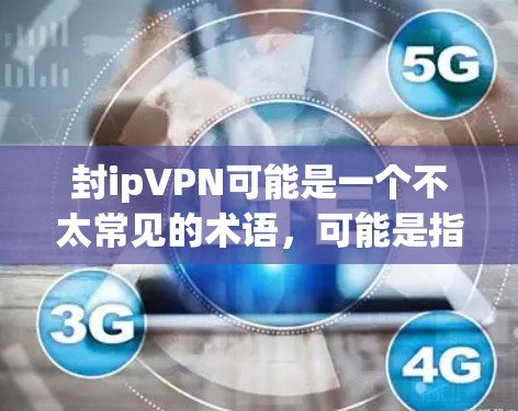 封ipVPN可能是一个不太常见的术语，可能是指在某些情况下对特定IP地址进行封禁以保护网络安全。以下是一些可能的解释和建议