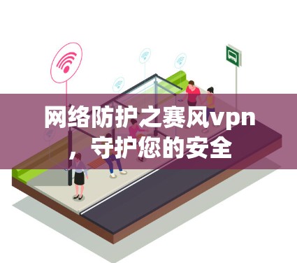 网络防护之赛风vpn,守护您的安全