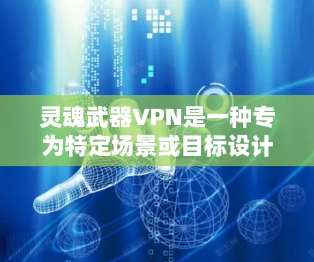 灵魂武器VPN是一种专为特定场景或目标设计的VPN服务,旨在提供更高级的权限和功能以达到特定目的。以下是对该服务的详细分析