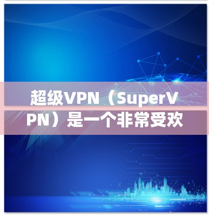 超级VPN(SuperVPN)是一个非常受欢迎的网络服务,用于安全访问互联网。它提供多种版本,以满足不同用户的需求。如果你正在寻找超级VPN的最新版本或更新信息,以下是一些相关信息 超级VPN(SuperVPN)是一个非常受欢迎的网络服务,用于安全访问互联网。它提供多种版本,以满足不同用户的需求。如果你正在寻找超级VPN的最新版本或更新信息,以下是一些相关信息