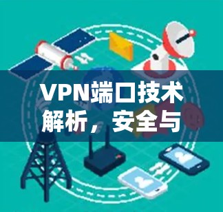 VPN端口技术解析,安全与性能的双重保障