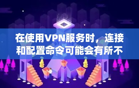 在使用VPN服务时，连接和配置命令可能会有所不同，具体取决于您使用的VPN服务（如OpenVPN、VPN管理界面等）以下是一些常见的连接命令和操作，供您参考