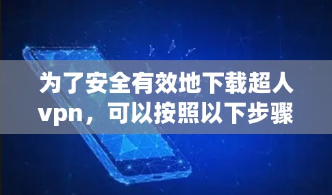 为了安全有效地下载超人vpn，可以按照以下步骤操作