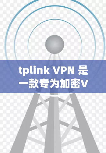 tplink VPN 是一款专为加密VPN设计的工具，旨在提供更快、更安全的网络连接。如果你指的是如何穿越某个VPN，或者你想了解如何使用tplink VPN，以下是一些关键点和步骤
