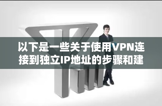 以下是一些关于使用VPN连接到独立IP地址的步骤和建议