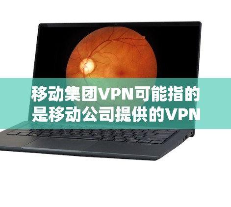 移动集团VPN可能指的是移动公司提供的VPN服务，但具体的集团可能指的是中国移动、中国联通或中国电信，这些公司都提供多种VPN解决方案。以下是关于移动集团VPN的一些建议