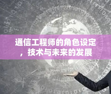 通信工程师的角色设定,技术与未来的发展