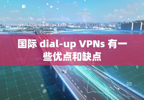 国际 dial-up VPNs 有一些优点和缺点