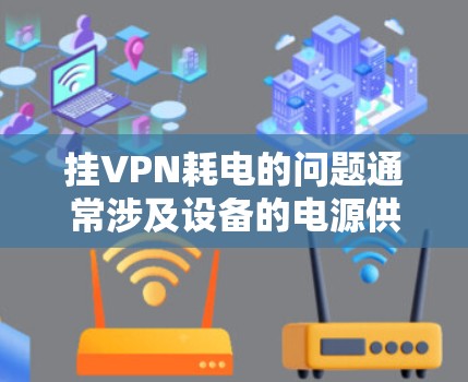 挂VPN耗电的问题通常涉及设备的电源供应不足或VPN服务器的电源供应问题。以下是一些建议,帮助您解决这一问题