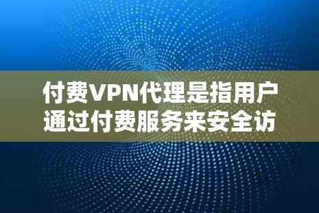 付费VPN代理是指用户通过付费服务来安全访问互联网,通常用于保护个人隐私或防止网络攻击。以下是一些关于付费VPN代理的常见问题和解答,帮助你更好地理解和使用这种服务