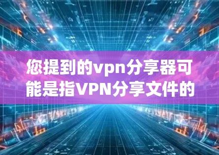 您提到的vpn分享器可能是指VPN分享文件的工具或方法。如果您需要分享文件到VPN,通常需要通过VPN的文件分享功能来完成。以下是一些常见的步骤和方法