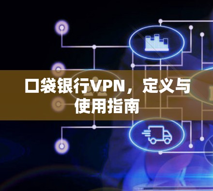 口袋银行VPN,定义与使用指南