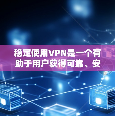 稳定使用VPN是一个有助于用户获得可靠、安全连接的网络工具，它通过定期使用可靠的安全VPN服务来确保数据和隐私的安全。以下是关于稳定VPN的详细分析