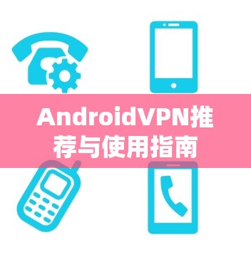 AndroidVPN推荐与使用指南