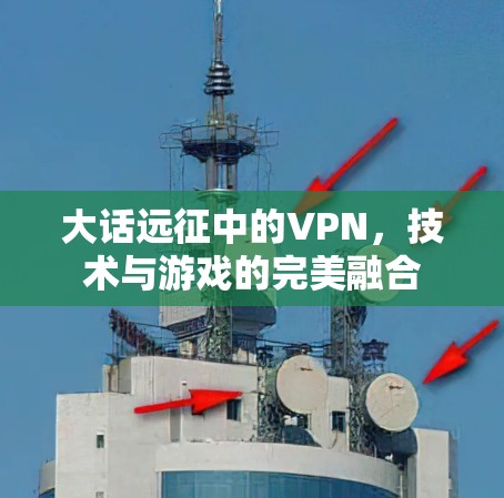 大话远征中的VPN，技术与游戏的完美融合