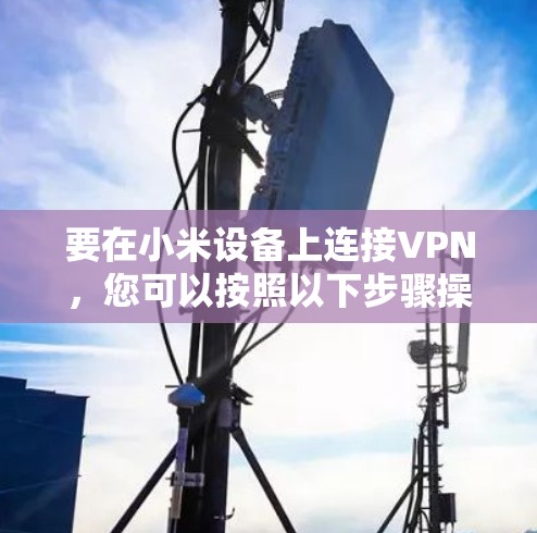 要在小米设备上连接VPN，您可以按照以下步骤操作