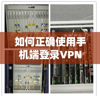 如何正确使用手机端登录VPN？系统配置与常见问题解析