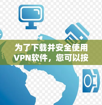 为了下载并安全使用VPN软件，您可以按照以下步骤进行操作