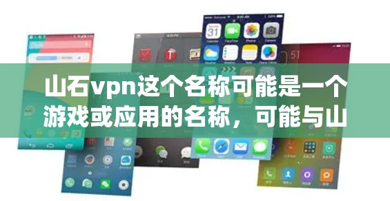 山石vpn这个名称可能是一个游戏或应用的名称，可能与山石系列游戏或VPN服务相关。以下是一些可能的解释