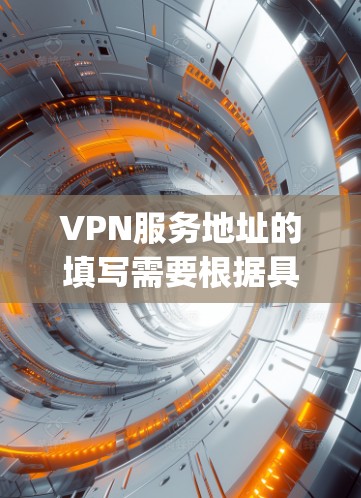 VPN服务地址的填写需要根据具体的VPN服务平台(如 OpenVPN、VPN.com、NetMask 等)的指南或页面进行。以下是常见的步骤