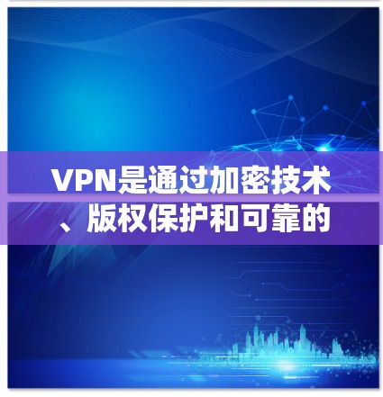 VPN是通过加密技术、版权保护和可靠的数据传输实现的网络服务,旨在保护用户的信息安全并提供更丰富的网络体验。以下是关于VPN的详细解析