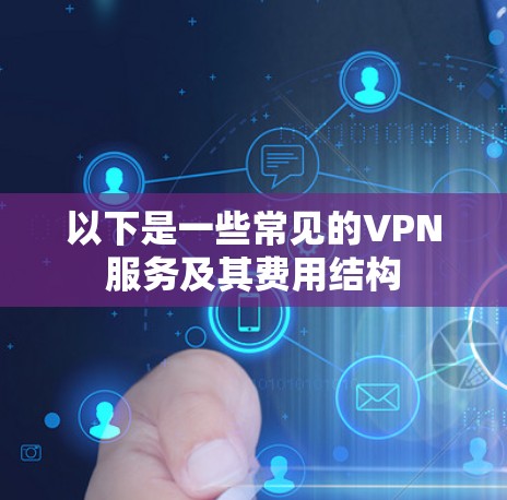 以下是一些常见的VPN服务及其费用结构