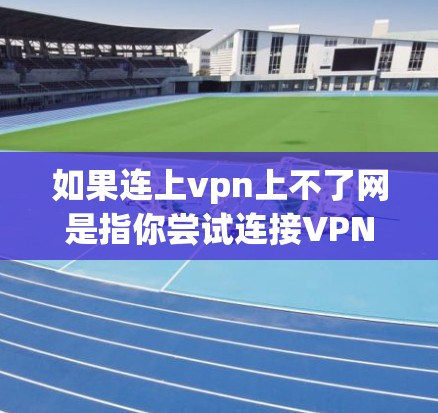 如果连上vpn上不了网是指你尝试连接VPN但无法登录网络的情况,可能是因为以下原因