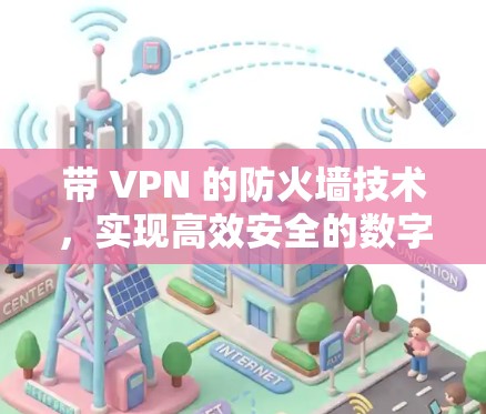 带 VPN 的防火墙技术，实现高效安全的数字防护
