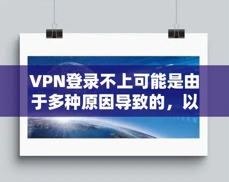 VPN登录不上可能是由于多种原因导致的,以下是一些常见问题的解决方法