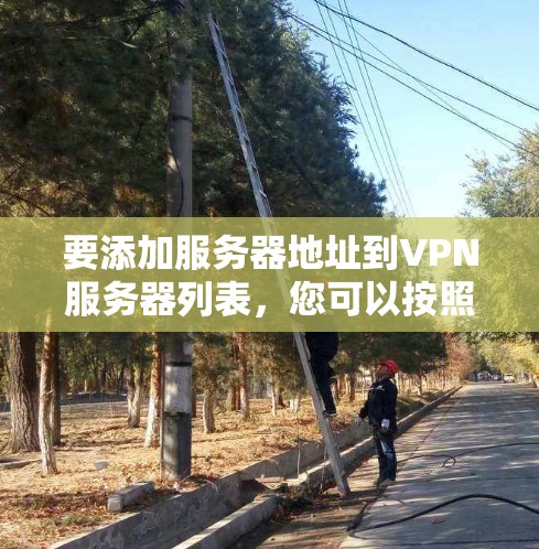 要添加服务器地址到VPN服务器列表,您可以按照以下步骤操作