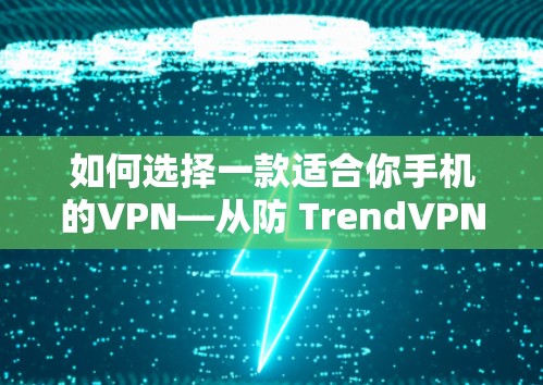如何选择一款适合你手机的VPN—从防 TrendVPN的角度看