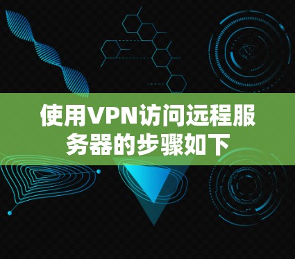 使用VPN访问远程服务器的步骤如下