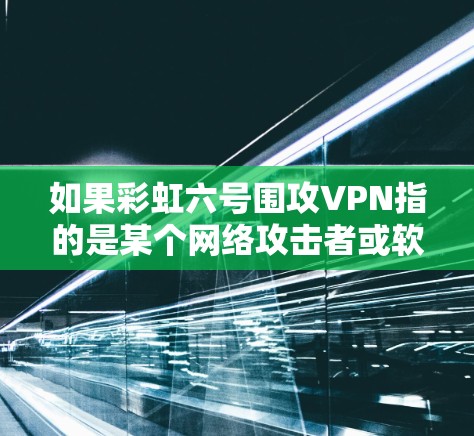 如果彩虹六号围攻VPN指的是某个网络攻击者或软件公司开发的网络攻击手段,那么需要了解具体的攻击目标和攻击方式,才能进行详细分析和解释