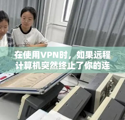 在使用VPN时,如果远程计算机突然终止了你的连接,可能涉及以下几种情况