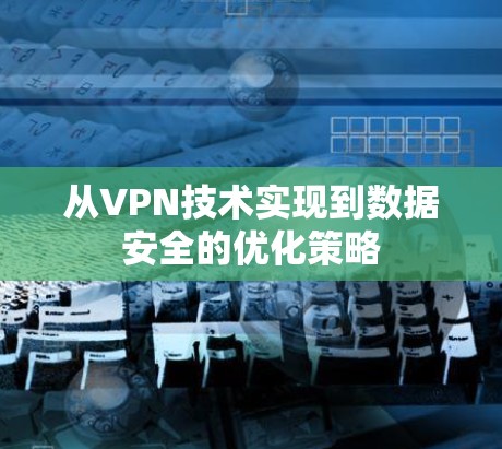 从VPN技术实现到数据安全的优化策略