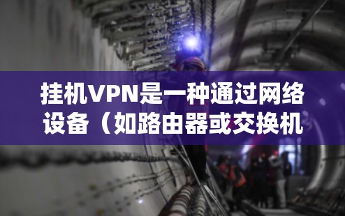 挂机VPN是一种通过网络设备（如路由器或交换机）模拟网络服务，将用户连接到某个特定的网络环境的网络服务。它通常用于测试、演示或在特定环境中访问远程数据库、系统或文件