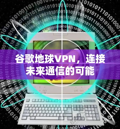 谷歌地球VPN,连接未来通信的可能