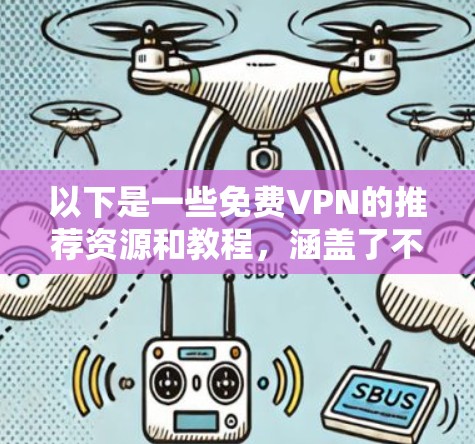 以下是一些免费VPN的推荐资源和教程,涵盖了不同的需求
