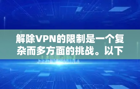 解除VPN的限制是一个复杂而多方面的挑战。以下是一些关键点,帮助你更好地理解如何进行这一过程
