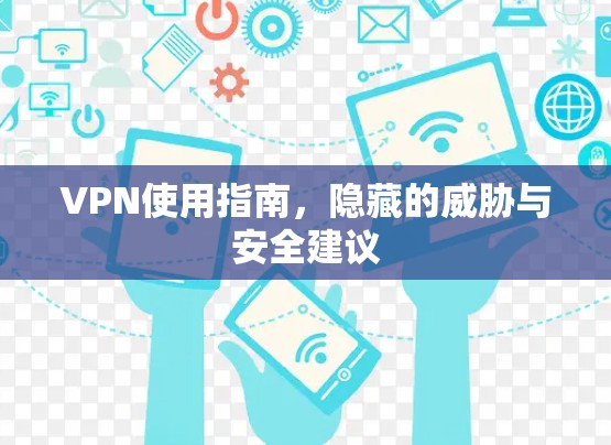 VPN使用指南,隐藏的威胁与安全建议