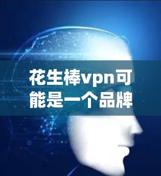 花生棒vpn可能是一个品牌名称或某个特定领域的技术术语。以下是一些可能的解释
