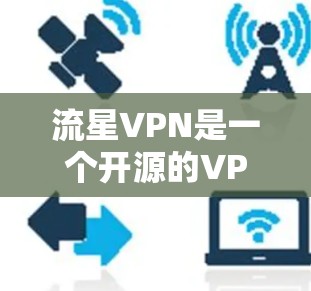 流星VPN是一个开源的VPN工具,支持多种协议,包括TTL、WEP、WPA、WPA2、TLS、IPsec和WPA2+以下是下载流星VPN的步骤