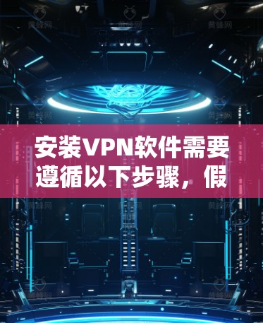 安装VPN软件需要遵循以下步骤,假设您正在使用浏览器进行操作