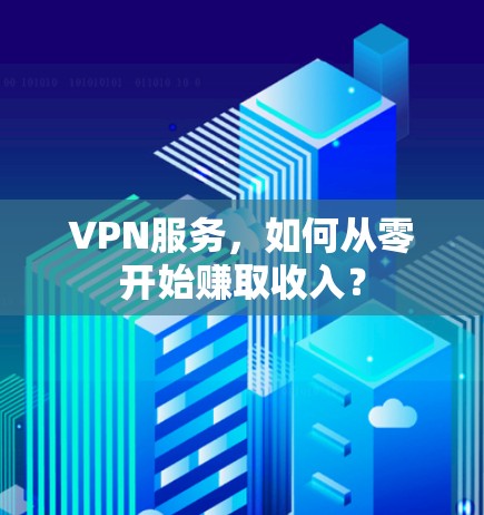 VPN服务,如何从零开始赚取收入?