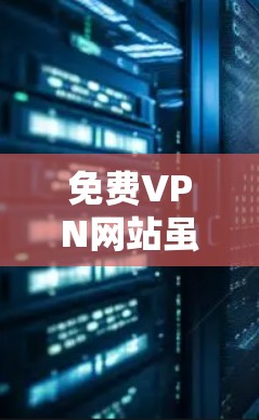 免费VPN网站虽然看起来方便，但也可能存在一些潜在的问题和风险，建议用户在使用时综合考虑以下因素