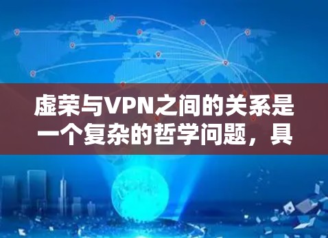 虚荣与VPN之间的关系是一个复杂的哲学问题,具体关系取决于对虚荣和VPN的理解。以下是对这一问题的分析